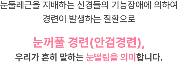 눈둘레근을 지배하는 신경들의 기능장애에 의하여 경련이 발생하는 질환으로 눈꺼풀 경련(안검경련), 우리가 흔히 말하는 눈떨림을 의미합니다.